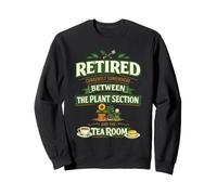 Retired Somewhere Between The Plant Section And The Tea Room Sweatshirt