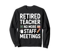 Retired Teacher No More Staff Meetings Funny Sweatshirt