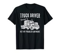 Retired Truck Driver - Not My Problem Anymore - Truck Driver T-Shirt