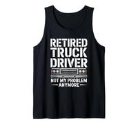 Retired Truck Driver Not My Problem Anymore, Trucking Tank Top