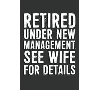 Retired Under New Management See Wife For Details Notebook: 6 X 9 Blank Lined, Unusual Simple Funny Journal for Retirees, Parents, Friend, Boss, ... Nurses, Doctors, HR Employees, Social Workers