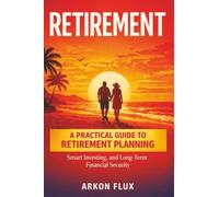 Retirement: A Practical Guide to Retirement Planning, Smart Investing, andLong-Term Financial Security