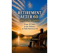 Retirement After 60: Practical Guidance From 20 Years in the Military to Fully Retired at 64 (The After 60 Series)