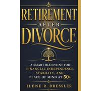 RETIREMENT AFTER DIVORCE: A Smart Blueprint for Financial Independence, Stability, and Peace of Mind At 50+