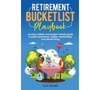 RETIREMENT BUCKET LIST PLAYBOOK: AN EASY, HOLISTIC AND BUDGET-FRIENDLY GUIDE TO JOYFUL ADVENTURES, DEEPER RELATIONSHIPS AND VIBRANT LIVING