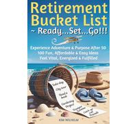 Retirement Bucket List ~ Ready...Set...Go!!!: Experience Adventure & Purpose After 50, 100 Fun, Affordable & Easy Ideas, Feel Vital Energized & Fulfilled