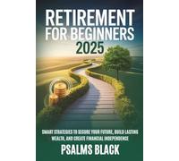 Retirement for Beginners 2025: Smart strategies to secure your future, build lasting wealth and create financial independence