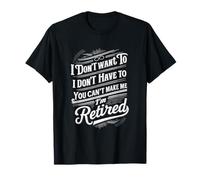 Retirement I Don't Want To You Can't Make Me I'm Retired T-Shirt