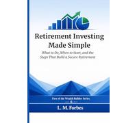 Retirement Investing Made Simple: What to Do, When to Start, and the Steps That Build a Secure Retirement (Wealth Builder)