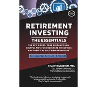 RETIREMENT INVESTING: THE ESSENTIALS: The Key Definitions, Timeless Principles & Insightful Counsel & Tips For Retirement Investing Success