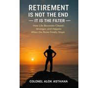 Retirement is not the End. It is the Filter: How Life becomes Clearer, Happier, and Stronger, when the Noise finally stops