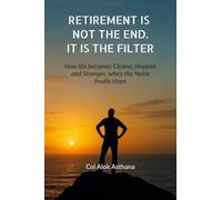 Retirement is Not the End. It is the Filter: How Life becomes Clearer, Stronger, and Happier when the Noise finally stops