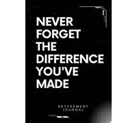 Retirement Journal with Never Forget The Difference You've Made special message: 7"x10" with 130 Pages - Perfect Gift for Retired People with Personal Message for Retirees that you can sign