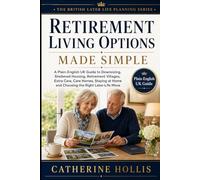 Retirement Living Options Made Simple: A Plain-English UK Guide to Downsizing, Sheltered Housing, Retirement Villages, Extra Care, Care Homes, Staying at Home and Choosing the Right Later-Life Move