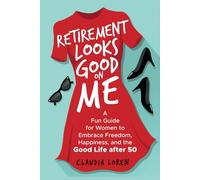 Retirement Looks Good on Me: A Fun Guide for Women to Embrace Freedom, Happiness, and the Good Life After 50