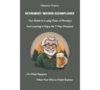 RETIREMENT: MISSION ACCOMPLISHED: Your Guide to Losing Track of Mondays... or What Happens When Your Give-a-Damn Expires