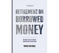 Retirement on Borrowed Money: Mastering the Art of Strategic Protection For a Secure Future