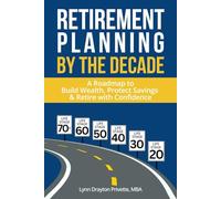 Retirement Planning by the Decade: A Roadmap to Build Wealth, Protect Savings & Retire with Confidence