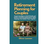 Retirement Planning for Couples: Simple Strategies to Build Wealth and Achieve Financial Independence While Enjoying Your Golden Years Together