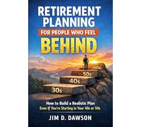 Retirement Planning for People Who Feel Behind: How to Build a Realistic Plan Even If You’re Starting in Your 40s or 50s (Build a Steady Financial Life Without the Stress)