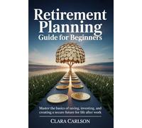 Retirement Planning Guide for Beginners: Master the basics of saving, investing, and creating a secure future for life after work