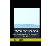 Retirement Planning: Retire Smart: Important Facts For Enjoying Your Later Years