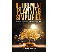Retirement Planning Simplified: Quick and Easy Secrets to Master 401(k)s, IRAs, and Essential Plans