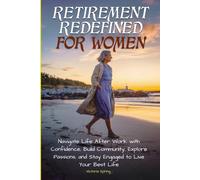 Retirement Redefined for Women: Navigate Life After Work with Confidence, Build Community, Explore Passions, and Stay Engaged to Live Your Best Life