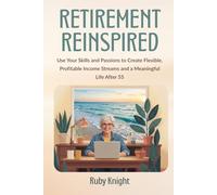 Retirement Reinspired: Use Your Skills and Passions to Create Flexible, Profitable Income Streams and a Meaningful Life After 55