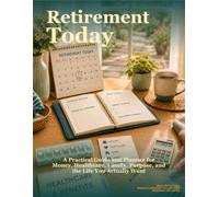 Retirement Today: A Practical Guide and Planner for Money, Healthcare, Family, Purpose, and the Life You Actually Want