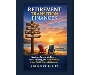 Retirement Transition Finances: Navigate Taxes, Medicare, Social Security, and Withdrawals in Your First 5 Years of Retirement