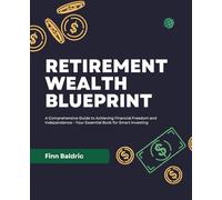 Retirement Wealth Blueprint: A Comprehensive Guide to Achieving Financial Freedom and Independence - Your Essential Book for Smart Investing