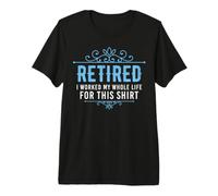Retirement Worked My Whole Life for This Retirement Party Premium T-Shirt