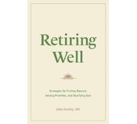 Retiring Well : Strategies for Finding Balance, Setting Priorities, and Glorifying God