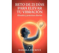 Reto de 21 días para elevar tu vibración: Rituales y prácticas diarias para subir tu frecuencia, atraer abundancia y alegría, y convertirte en un imán de energía positiva (Retos espirituales)