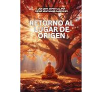 Retorno al lugar de Origen: Un Mapa para Trascender el Ego y Experimentar su Ser (Travesía de la Consciencia)