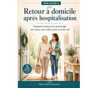 Retour à domicile après hospitalisation: Préparer le retour d’un parent âgé sans stress, sans oubli et sans se sentir seul