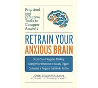 Retrain Your Anxious Brain: Practical and Effective Tools to Conquer Anxiety