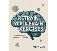 Retrain Your Brain Exercises: Transform Your Mindset in 7 Weeks.
