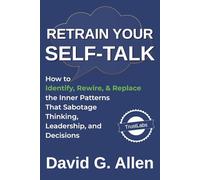 Retrain Your Self-Talk: How to Identify, Rewire, and Replace the Inner Patterns That Sabotage Thinking, Leadership, and Decisions