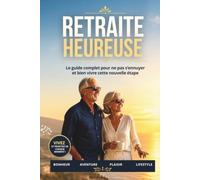 Retraite heureuse: Le guide complet pour ne pas s'ennuyer et bien vivre cette nouvelle étape