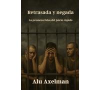 Retrasada y Negada: La promesa falsa del juicio rápido