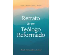 Retrato de un teólogo reformado: Hacia la doctrina conforme a la piedad