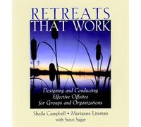 Retreats That Work: Designing and Conducting Effective Offsites for Groups and Organizations