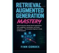 RETRIEVAL-AUGMENTED GENERATION MASTERY: BUILD PRODUCTION-READY GENAI APPLICATIONS WITH LANGCHAIN, LLAMAINDEX, AND VECTOR DATABASES - THE COMPLETE ENGINEER’S GUIDE TO RAG SYSTEMS
