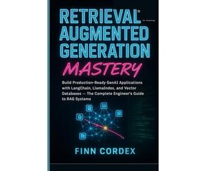 RETRIEVAL-AUGMENTED GENERATION MASTERY: BUILD PRODUCTION-READY GENAI APPLICATIONS WITH LANGCHAIN, LLAMAINDEX, AND VECTOR DATABASES - THE COMPLETE ENGINEER’S GUIDE TO RAG SYSTEMS