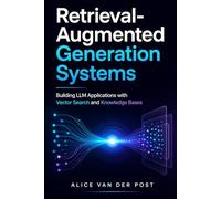 Retrieval-Augmented Generation Systems: Building LLM Applications with Vector Search and Knowledge Bases
