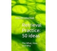 Retrieval Practice: 50 Ideas: The What, How, and Why