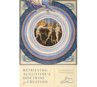 Retrieving Augustine`s Doctrine of Creation - Ancient Wisdom for Current Controversy