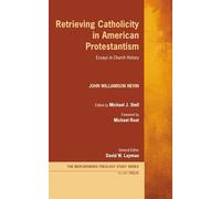 Retrieving Catholicity in American Protestantism: Essays in Church History: 12 (Mercersburg Theology Study Series)